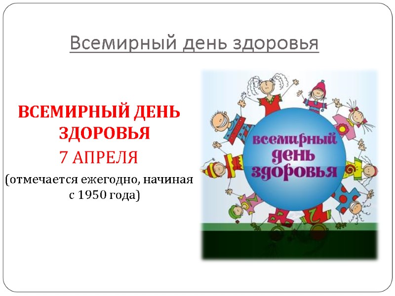 Всемирный день здоровья ВСЕМИРНЫЙ ДЕНЬ ЗДОРОВЬЯ 7 АПРЕЛЯ (отмечается ежегодно, начиная с 1950 года)